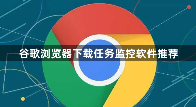 谷歌浏览器下载任务监控软件推荐1