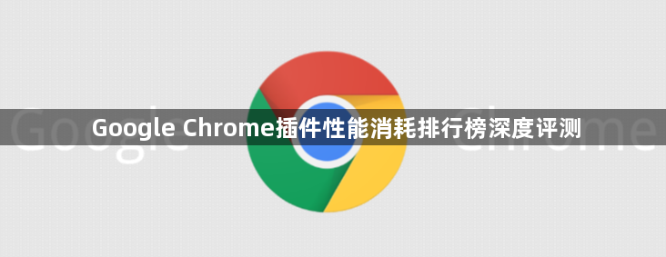Google Chrome插件性能消耗排行榜深度评测1