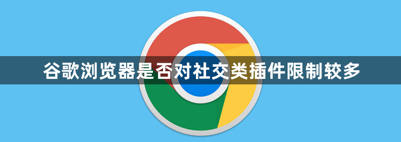 谷歌浏览器是否对社交类插件限制较多1