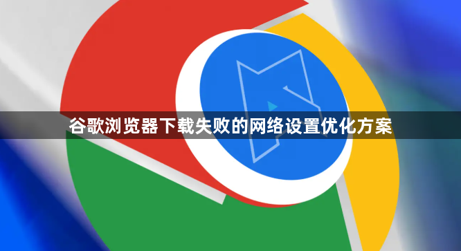谷歌浏览器下载失败的网络设置优化方案1