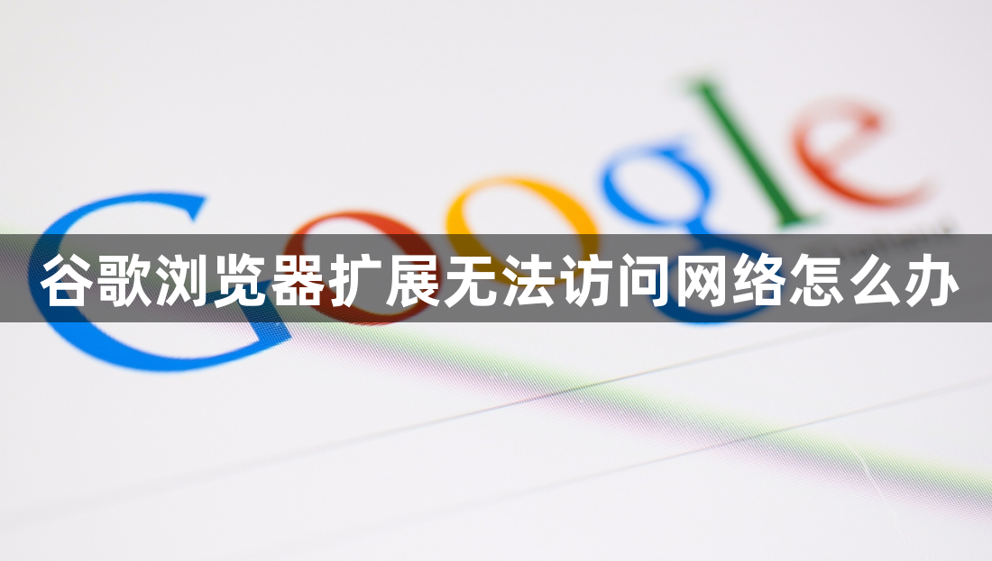 谷歌浏览器扩展无法访问网络怎么办1