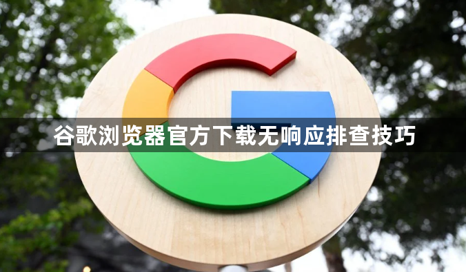 谷歌浏览器官方下载无响应排查技巧1