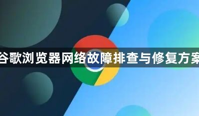 谷歌浏览器网络故障排查与修复方案1