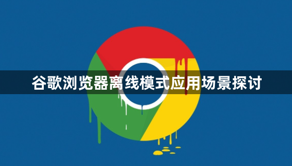 谷歌浏览器离线模式应用场景探讨1