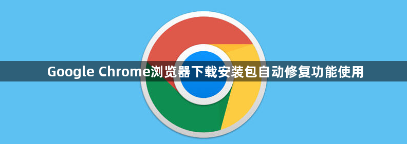 Google Chrome浏览器下载安装包自动修复功能使用1