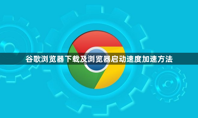 谷歌浏览器下载及浏览器启动速度加速方法1