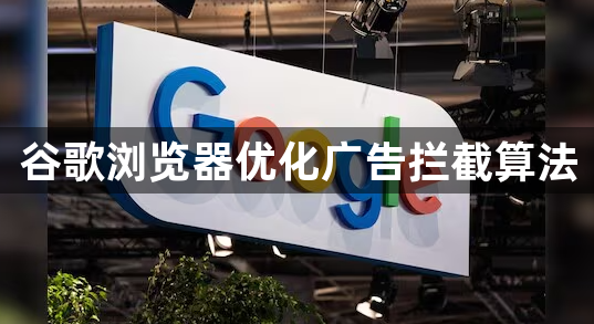 谷歌浏览器优化广告拦截算法1