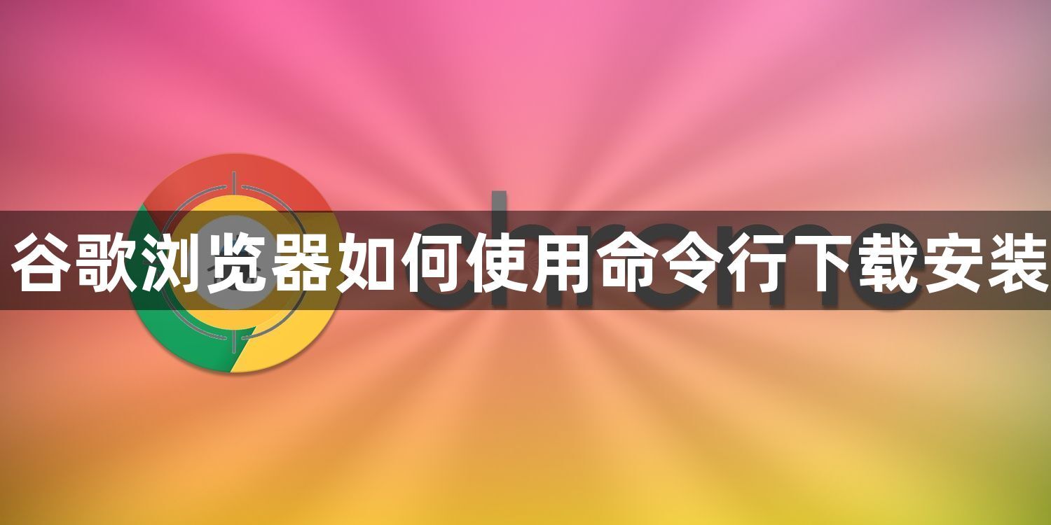 谷歌浏览器如何使用命令行下载安装1