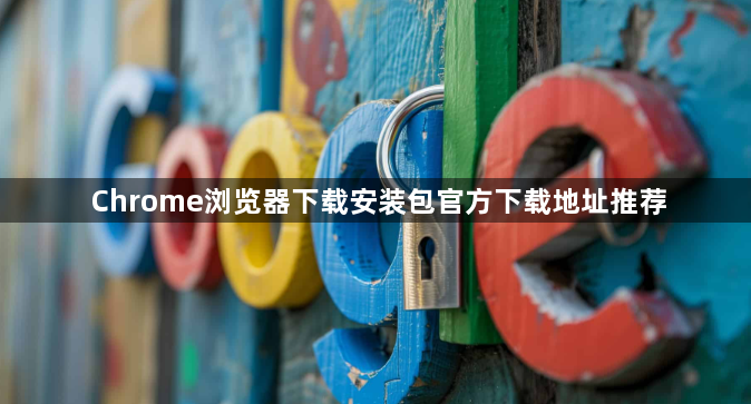 Chrome浏览器下载安装包官方下载地址推荐1