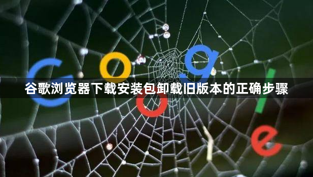 谷歌浏览器下载安装包卸载旧版本的正确步骤1