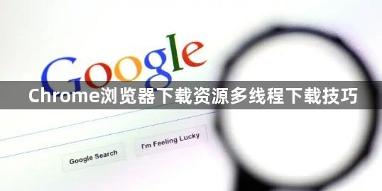 Chrome浏览器下载资源多线程下载技巧1