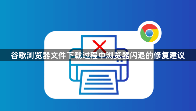 谷歌浏览器文件下载过程中浏览器闪退的修复建议1