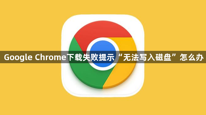 Google Chrome下载失败提示“无法写入磁盘”怎么办1