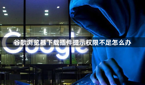谷歌浏览器下载插件提示权限不足怎么办1