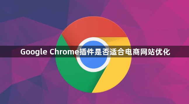 Google Chrome插件是否适合电商网站优化1