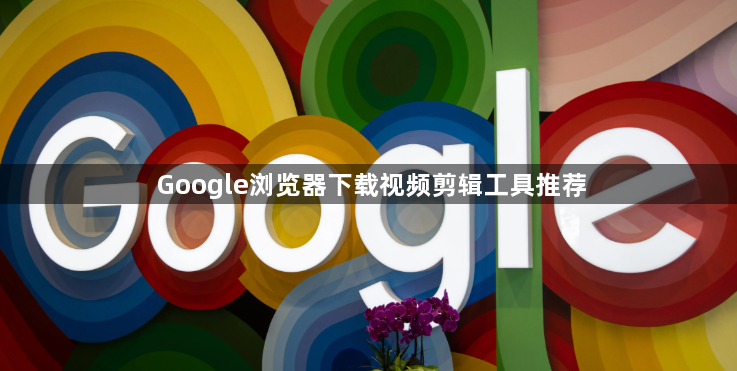 Google浏览器下载视频剪辑工具推荐1