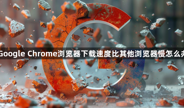 Google Chrome浏览器下载速度比其他浏览器慢怎么办1