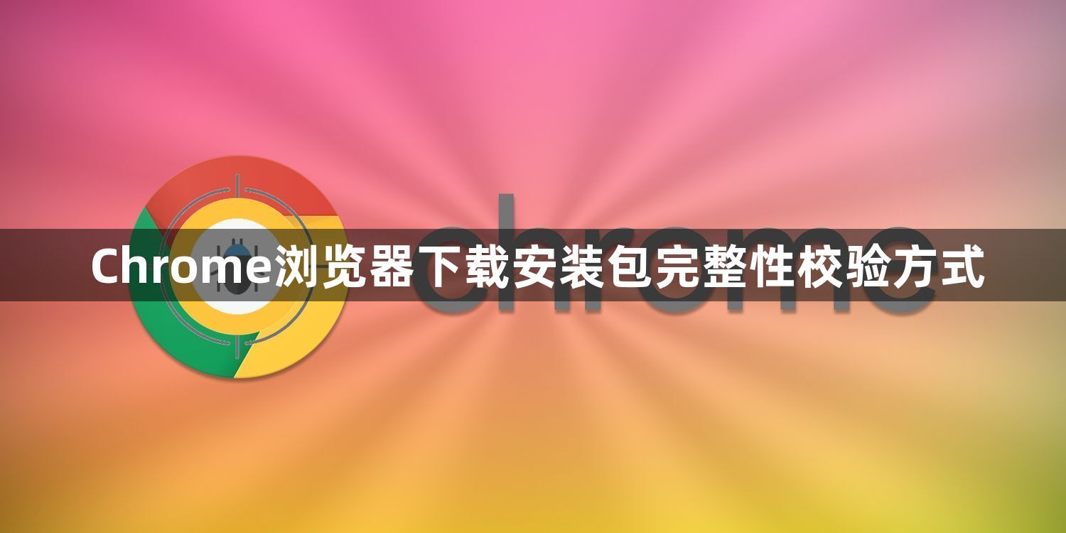 Chrome浏览器下载安装包完整性校验方式1