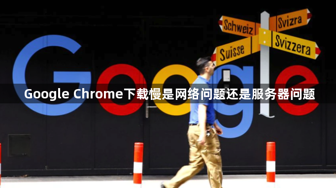 Google Chrome下载慢是网络问题还是服务器问题1