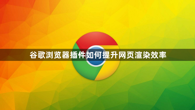 谷歌浏览器插件如何提升网页渲染效率1