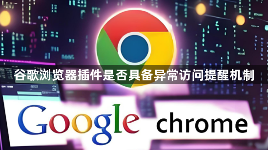 谷歌浏览器插件是否具备异常访问提醒机制1