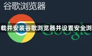 如何下载并安装谷歌浏览器并设置安全浏览模式1