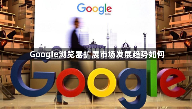 Google浏览器扩展市场发展趋势如何1