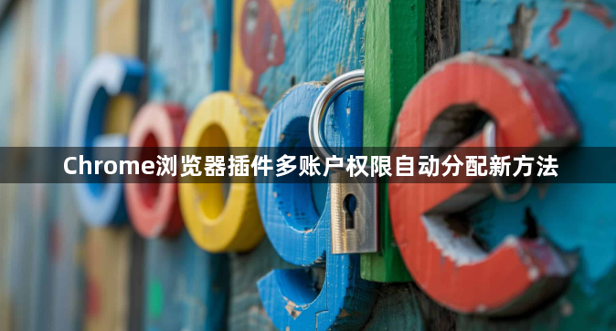 Chrome浏览器插件多账户权限自动分配新方法1
