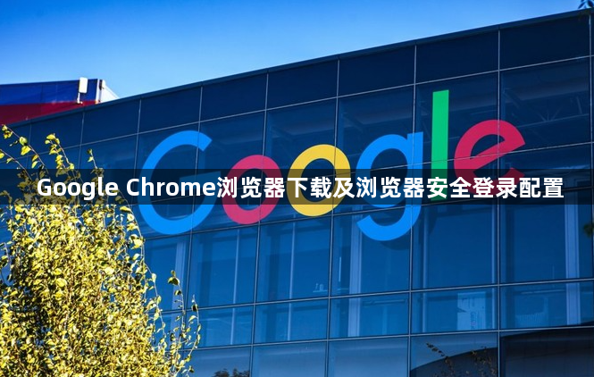 Google Chrome浏览器下载及浏览器安全登录配置1