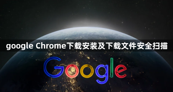 google Chrome下载安装及下载文件安全扫描1