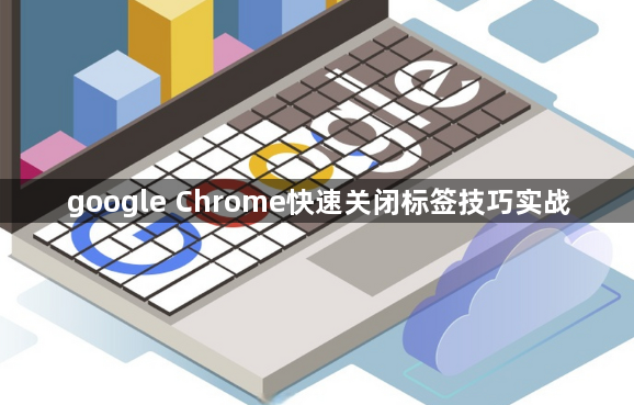 google Chrome快速关闭标签技巧实战1
