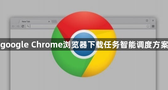 google Chrome浏览器下载任务智能调度方案1