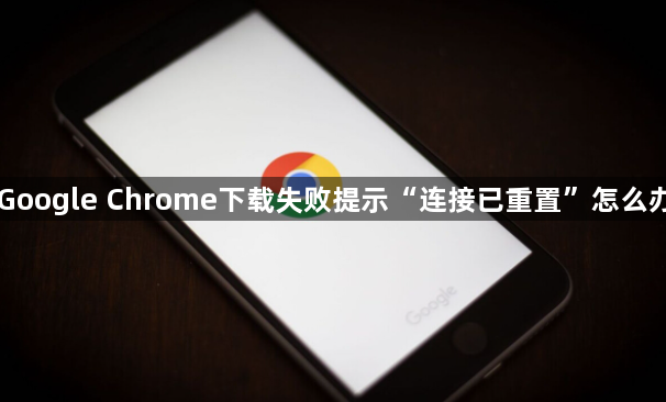 Google Chrome下载失败提示“连接已重置”怎么办1