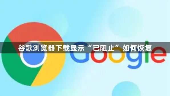 谷歌浏览器下载显示“已阻止”如何恢复1