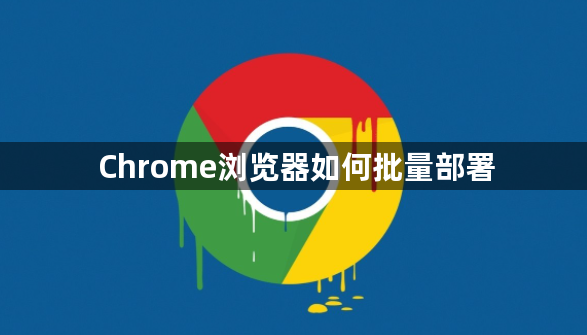 Chrome浏览器如何批量部署1