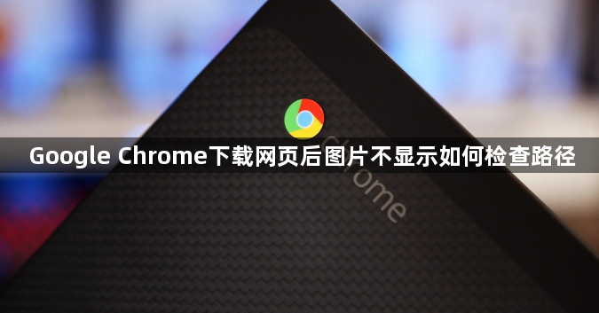 Google Chrome下载网页后图片不显示如何检查路径1