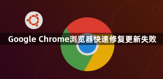 Google Chrome浏览器快速修复更新失败1
