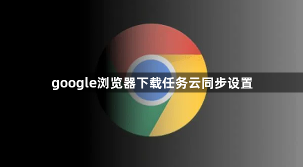 google浏览器下载任务云同步设置1