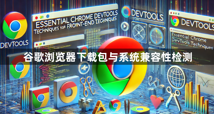 谷歌浏览器下载包与系统兼容性检测1