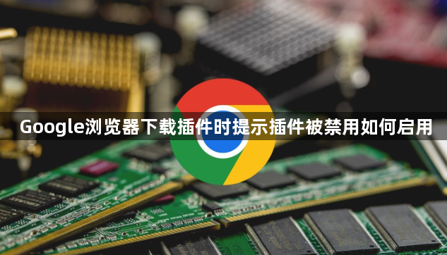 Google浏览器下载插件时提示插件被禁用如何启用1