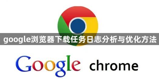 google浏览器下载任务日志分析与优化方法1