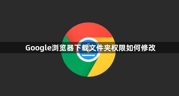 Google浏览器下载文件夹权限如何修改1