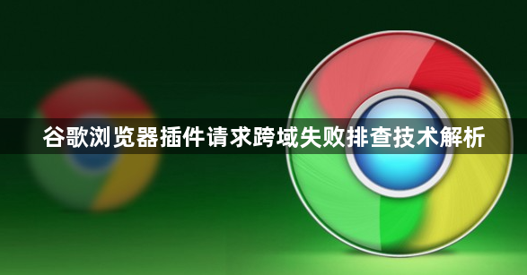 谷歌浏览器插件请求跨域失败排查技术解析1