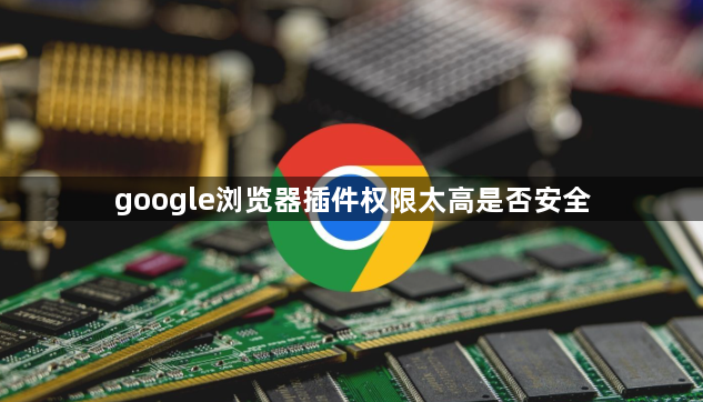 google浏览器插件权限太高是否安全1