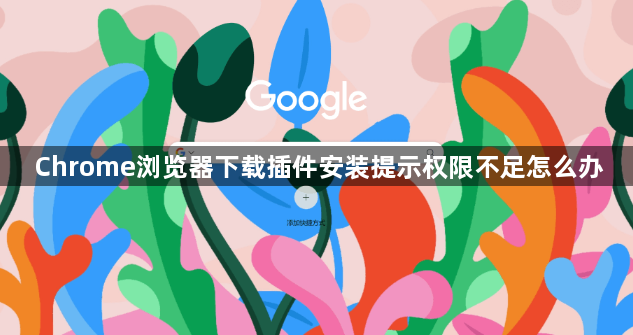 Chrome浏览器下载插件安装提示权限不足怎么办1