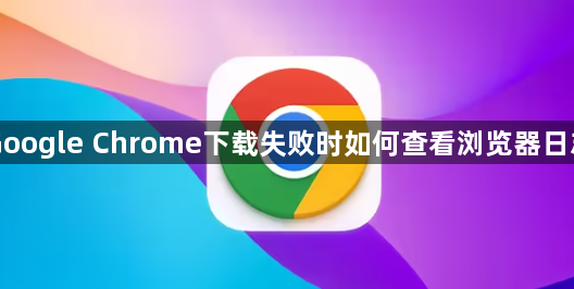 Google Chrome下载失败时如何查看浏览器日志1