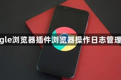 google浏览器插件浏览器操作日志管理方法1