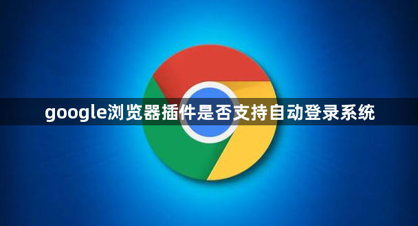 google浏览器插件是否支持自动登录系统1