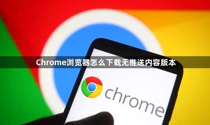 Chrome浏览器怎么下载无推送内容版本1