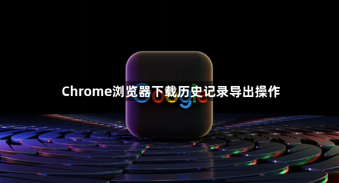 Chrome浏览器下载历史记录导出操作1
